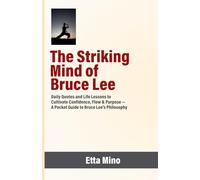 The Striking Mind of Bruce Lee: Daily Quotes and Life Lessons to Cultivate Confidence, Flow & Purpose - A Pocket Guide to Bruce Lee’s Philosophy