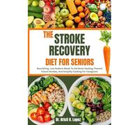 THE STROKE RECOVERY DIET FOR SENIORS: Nourishing, Low-Sodium Meals To Aid Brain Healing, Prevent Future Strokes, And Simplify Cooking For Caregivers