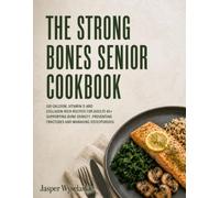 THE STRONG BONES SENIOR COOKBOOK: 100 Calcium, Vitamin D and Collagen-Rich Recipes for Adults 65+ Supporting Bone Density, Preventing Fractures and Managing Osteoporosis