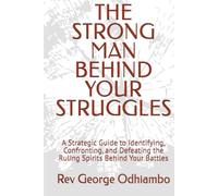 THE STRONG MAN BEHIND YOUR STRUGGLES: A Strategic Guide to Identifying, Confronting, and Defeating the Ruling Spirits Behind Your Battles