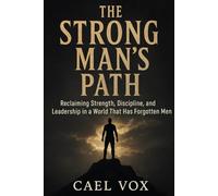The Strong Man’s Path: Reclaiming Leadership and Power in a World of Weakness