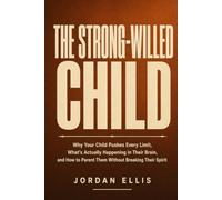 The Strong-Willed Child: Why Your Child Pushes Every Limit, What's Actually Happening in Their Brain, and How to Parent Them Without Breaking Their Spirit
