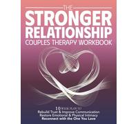 The Stronger Relationship Couples Therapy Workbook: 10 Week Plan to Rebuild Trust & Improve Communication, Restore Emotional & Physical Initmacy, and Reconnect with the One You Love