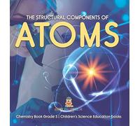 The Structural Components Of Atoms Chemistry Book Grade 5 Children's Science Education Books