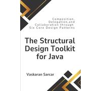 The Structural Design Toolkit for Java: Composition, Delegation, and Collaboration through Six Core Design Patterns
