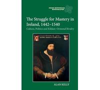 The Struggle for Mastery in Ireland, 1442-1540: Culture, Politics and Kildare-Ormond Rivalry