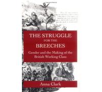 The Struggle For The Breeches: Gender And The Making Of The British Working Class