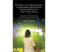 The Struggle of Entertainment and Neoliberal Postcolonial Capitalist Politics in New Saudi Arabia by Anas M. Alahmed Anas M. Alahmed (Auteur)