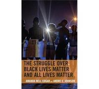 The Struggle over Black Lives Matter and All Lives Matter by Andre E. Johnson Andre E. Johnson (Auteur)