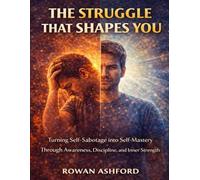 The Struggle That Shapes You: Turning Self-Sabotage into Self-Mastery Through Awareness, Discipline, and Inner Strength