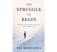 The Struggle To Begin: Why We Procrastinate and Find It Hard to Take Action