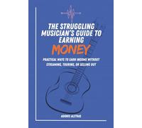 The Struggling Musician’s Guide to Earning Money: Practical Ways to Earn Reliable Income Without Streaming, Touring, or Selling Out