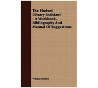 The Student Library Assistant: A Workbook, Bibliography And Manual Of Suggestions