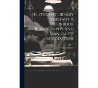 The Student Library Assistant A Workbook Bibliography And Manual Of Suggestions