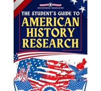 The Student’s Guide to American History Research: A Journey Through The People Conflicts And Ideas That Shaped The American Past And Continue To Define Its Future