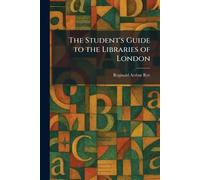 The Student's Guide to the Libraries of London