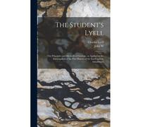 The Student's Lyell; The Principles And Methods Of Geology, As Applied To The Investigation Of The Past History Of The Earth And Its Inhabitants