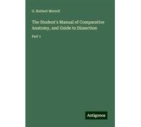 The Student's Manual of Comparative Anatomy, and Guide to Dissection: Part 1