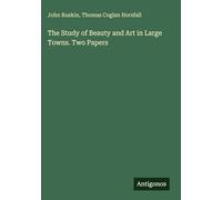 The Study of Beauty and Art in Large Towns. Two Papers