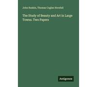 The Study of Beauty and Art in Large Towns. Two Papers