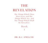 The Study of Revelation (Book 1): The Things Which Thou Hast Seen, and The Things Which Are, and The Things Which Shall Be Hereafter.
