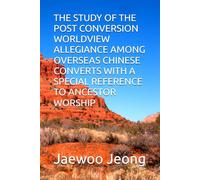 THE STUDY OF THE POST CONVERSION WORLDVIEW ALLEGIANCE AMONG OVERSEAS CHINESE CONVERTS WITH A SPECIAL REFERENCE TO ANCESTOR WORSHIP