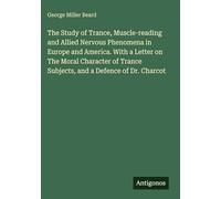 The Study of Trance, Muscle-reading and Allied Nervous Phenomena in Europe and America. With a Letter on The Moral Character of Trance Subjects, and a Defence of Dr. Charcot