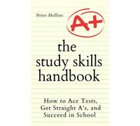 The Study Skills Handbook: How to Ace Tests, Get Straight A’s, and Succeed in School