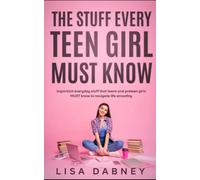 The Stuff Every Teen Girl MUST Know: Important Everyday Stuff that Teens and Pre-teens Girls MUST Know to Navigate Life