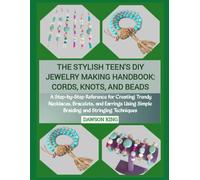 THE STYLISH TEEN'S DIY JEWELRY MAKING HANDBOOK: CORDS, KNOTS, AND BEADS: A Step-by-Step Reference for Creating Trendy Necklaces, Bracelets, and Earrings Using Simple Braiding and Stringing Techniques