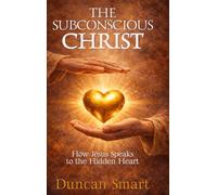 THE SUBCONSCIOUS CHRIST: How Jesus Speaks to the Hidden Heart