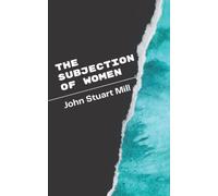 The Subjection of Women: A John Stuart Mill’s Classic Novel - Feminist Essays, Equality of Genders