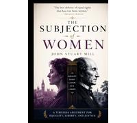 The Subjection of Women (Annotated): A Timeless Argument for Equality, Liberty, and Justice