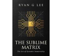 THE SUBLIME MATRIX: The Art of Systemic Immortality