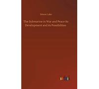 The Submarine In War And Peace Its Development And Its Possibilities