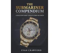 The SUBMARINER Compendium: A Collector's Guide to Rolex's Iconic Dive Watch