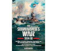 The Submariner's War, 1914-18. An Officer of British Submarines Experiences and the Campaign against the German U-Boats: Under the Periscope & The Submarine Campaign in the Early Part of 1917