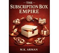 The Subscription Box Empire: A Guide To Finding Profitable Niches, Sourcing Products, Creating Your Box Offer, Getting Subscribers Fast, Reducing Churn, And Scaling Monthly Recurring Revenue