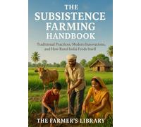 The Subsistence Farming Handbook: Traditional Practices, Modern Innovations, and How Rural India Feeds Itself