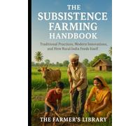 The Subsistence Farming Handbook: Traditional Practices, Modern Innovations, and How Rural India Feeds Itself