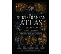 The Subterranean Atlas: Exploring Cities Below the Ground Across the Globe