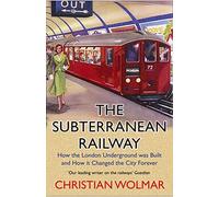 The Subterranean Railway: How the London Underground Was Built and How It Changed the City Forever