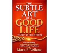 THE SUBTLE ART OF A GOOD LIFE WITHOUT PEOPLE-PLEASING: Stop Overthinking, Set Boundaries Without Guilt, and Choose What Truly Matters