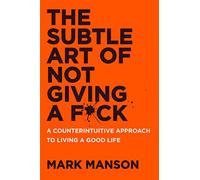 The Subtle Art of Not Giving a F*ck: A Counterintuitive Approach to Living a Good Life