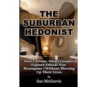 The Suburban Hedonist: How Curious, Smart Couples Explore Ethical Non-Monogamy-Without Blowing Up Their Lives