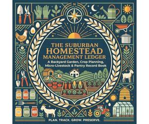 The Suburban Homestead Management Ledger: A Backyard Garden, Crop Planning, Micro-Livestock and Pantry Record