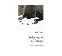 The Subversion of Images: Notes Illustrated With Nineteen Photographs by the Author