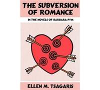 The Subversion of Romance in the Novels of Barbara Pym by Tsagaris Ellen M. Tsagaris (Auteur)