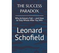 THE SUCCESS PARADOX: Why Achievers Fall - and How to Stay Whole After You Win