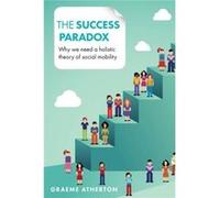 The Success Paradox: Why We Need A Holistic Theory Of Social Mobility (Hardcover) Graeme Atherton, (Auteur)